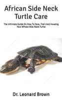 African Side Neck Turtle Care: The Ultimate Guide On How To Care, Train And Housing Your African Side Neck Turtle B09TF1JBPB Book Cover