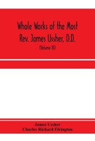 Whole works of the Most Rev. James Ussher, D.D., Lord Archbishop of Armagh, and Primate of all Ireland. now for the first time collected, with a life ... and an account of his writings (Volume III) 9353971241 Book Cover