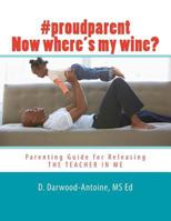 #proudparent Now where's my wine?: Parenting Guide for Releasing THE TEACHER IN ME 1496062078 Book Cover