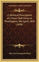 A Metrical Description of a Fancy Ball Given at Washington, 9th April, 1858. Dedicated to Mrs. Senator Gwin 0548614873 Book Cover
