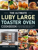 The Ultimate Luby Large Toaster Oven Cookbook: Quick and Easy Toaster Oven Recipes That Your Whole Family Will Love 1637332149 Book Cover