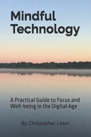 Mindful Technology: A Practical Guide to Focus and Well-being in the Digital Age B0DZX6HVF8 Book Cover