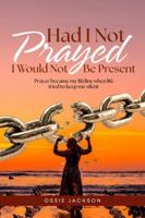Had I Not Prayed: I Would Not Be Present B0GRB6K219 Book Cover