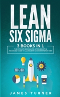 Lean Six Sigma : 3 Books in 1 - the Ultimate Beginner's, Intermediate and Advanced Guide to Learn Lean Six Sigma Step by Step 1647711037 Book Cover