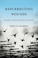 Resurrecting Wounds: Living in the Afterlife of Trauma 1481306790 Book Cover