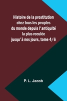 Histoire de la prostitution chez tous les peuples du monde depuis l'antiquité la plus reculée jusqu'à nos jours, tome 4/6 (French Edition) 9357956883 Book Cover