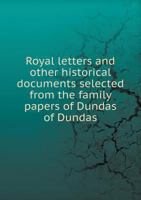 Royal Letters and Other Historical Documents Selected from the Family Papers of Dundas of Dundas 1145820859 Book Cover