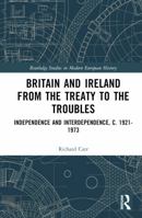 Britain and Ireland from the Treaty to the Troubles: Independence and Interdependence, c. 1921-1973 (Routledge Studies in Modern European History) 1032879874 Book Cover