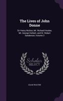 The Lives of John Donne, Sir Henry Wotton, Mr. Richard Hooker, Mr. George Herbert and Dr. Robert Sanderson, Vol. 2 (Classic Reprint) 1146892691 Book Cover