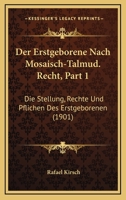 Der Erstgeborene Nach Mosaisch-Talmud. Recht, Part 1: Die Stellung, Rechte Und Pflichen Des Erstgeborenen (1901) 1160431868 Book Cover