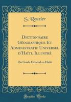 Dictionnaire G?ographique Et Administratif Universel d'Ha?ti, Illustr?: Ou Guide G?n?ral En Ha?ti (Classic Reprint) 0666296502 Book Cover