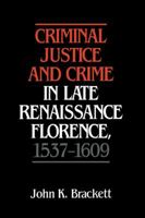 Criminal Justice and Crime in Late Renaissance Florence, 1537-1609 052152248X Book Cover