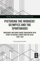 Picturing the Workers' Olympics and the Spartakiads: Modernist and Avant-Garde Engagement with Sport in Central Europe and the Ussr, 1920-1932 1032017597 Book Cover