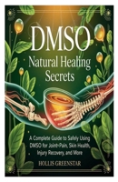 DMSO NATURAL HEALING SECRETS: A Complete Guide to Safely Using DMSO for Joint Pain, Skin Health, Injury Recovery, and More B0F6NKKX4Z Book Cover