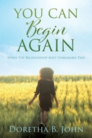 You Can Begin Again: When The Relationship Meet Unbearable Pain 1662826850 Book Cover