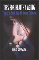 Tips for Healthy Aging: Things it took me 40 years to learn - healthy living B0BCS36V15 Book Cover