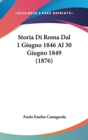 Storia Di Roma Dal 1 Giugno 1846 Al 30 Giugno 1849 (1876) 116672218X Book Cover
