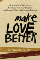 Make Love Better: How to Own Your Story, Connect with Your Partner, and Deepen Your Relationship Practice 1733901108 Book Cover