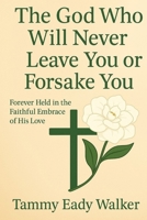 The God Who Will Never Leave You Or Forsake You: Forever Held in the Faithful Embrace of His Love (The Heart of the Father) B0F7RSLMHW Book Cover