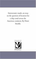 Interoceanic Canals: An Essay On The Question Of Location For A Ship Canal Across The American Continent... 1425510949 Book Cover