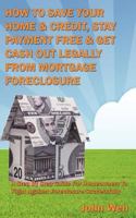 How To Save Your Home & Credit, Stay Payment Free & Get Cash Out Legally From Mortgage Foreclosure 0615273521 Book Cover