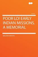 Poor Lo!: Early Indian Missions. A Memorial... 0548671354 Book Cover