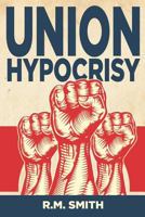 Union Hypocrisy: Organized Labors Double Standard in Business and Politics 1478275162 Book Cover