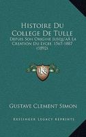 Histoire Du College De Tulle: Depuis Son Origine Jusqu'a La Creation Du Lycee, 1567-1887 (1892) 1146602456 Book Cover