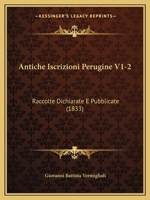 Antiche Iscrizioni Perugine V1-2: Raccolte Dichiarate E Pubblicate (1833) 1160789444 Book Cover