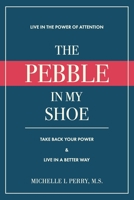 The Pebble in My Shoe: Live in the Power of Attention, Take Back Your Power & Live in a Better Way B08MS6V6HM Book Cover