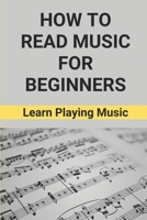 How To Read Music For Beginners: Learn Playing Music: How To Read Music Beginners B096TTS9N5 Book Cover