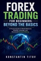 Forex Trading for Beginners: Beyond the Basics: A Practical Guide to Market Behavior, Volatility, Leverage, and Structured Decision-Making (Forex Trading Foundations) B0GYSMPVF5 Book Cover