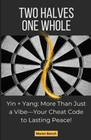 Two Halves One Whole: Yin + Yang: More Than Just a Vibe—Your Cheat Code to Lasting Peace! B0F29NY17S Book Cover