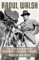 Raoul Walsh: The True Adventures of Hollywood's Legendary Director (Screen Classics) 0813144442 Book Cover