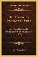 Die Grenzen Der Polizeigewalt, Part 1: Uber Den Umfang Der Polizeigewalt Im Polizeistaat (1905) 1161098224 Book Cover