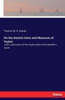 On the Ancient Coins and Measures of Ceylon: With a Discussion of the Ceylon Date of the Buddha's Death 3337246729 Book Cover