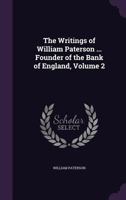 The Writings of William Paterson, Founder of the Bank of England, Volume 2 116569462X Book Cover