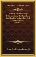 Lehrbuch Der Technologie Oder Anleitung Zur Kenntniss Der Handwerke, Fabriken Und Manufakturen (1787) 110477805X Book Cover