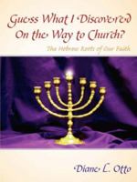 Guess What I Discovered On the Way to Church? - The Hebrew Roots of Our Faith 1602663491 Book Cover