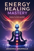 Energy Healing Mastery: Unlock the Power of Auras, Chakras, and Self-Healing | A Step-by-Step Guide to High Sense Perception, Vibrational Healing, and Spiritual Awakening B0DWKQ4HYL Book Cover