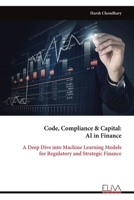 Code, Compliance & Capital: AI in Finance: A Deep Dive into Machine Learning Models for Regulatory and Strategic Finance 9999328725 Book Cover
