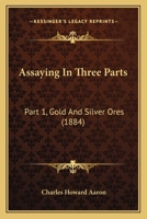 Assaying In Three Parts: Part 1, Gold And Silver Ores 1164581449 Book Cover