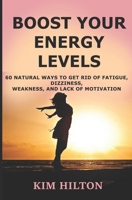 Boost Your Energy Levels: 60 Natural Ways to Get Rid of Fatigue, Dizziness, Weakness, And Lack of Motivation 1984344145 Book Cover