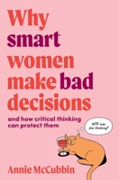 Why Smart Women Make Bad Decisions: and how critical thinking can protect them 0648980448 Book Cover
