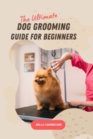 The Ultimate Dog Grooming Guide for Beginners: DIY Techniques for Washing, Trimming, Cleaning & Clipping All Breeds of Dogs B0CQXBTQ3H Book Cover