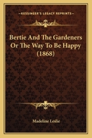 Bertie and the Gardeners; Or, the Way to Be Happy 1517300819 Book Cover