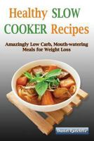 Healthy Slow Cooker Recipes: 100 Amazingly Low Carb Mouth-watering Recipes For Weight Loss 154686069X Book Cover