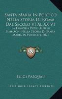 Santa Maria In Portico Nella Storia Di Roma Dal Secolo VI Al XX V1: La Famiglia Degli Aurelii Simmachi Nella Storia Di Santa Maria In Portico (1902) 1011539454 Book Cover