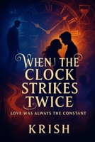 WHEN THE CLOCK STRIKES TWICE: LOVE WAS ALWAYS THE CONSTANT B0F98RC6XG Book Cover