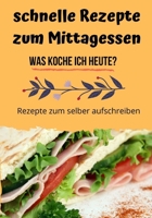 schnelle Rezepte zum Mittagessen - Was koche ich heute?: Rezeptbuch zum selber schreiben 1677498064 Book Cover
